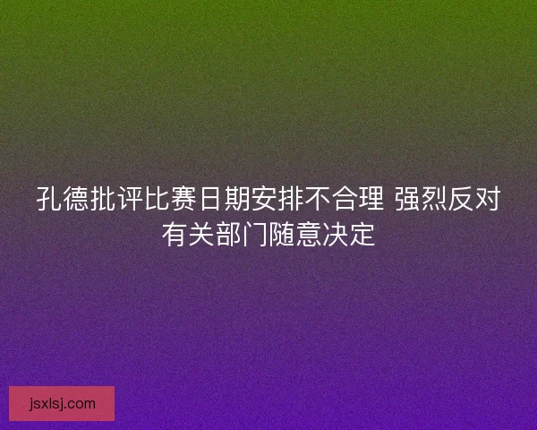 孔德批评比赛日期安排不合理 强烈反对有关部门随意决定