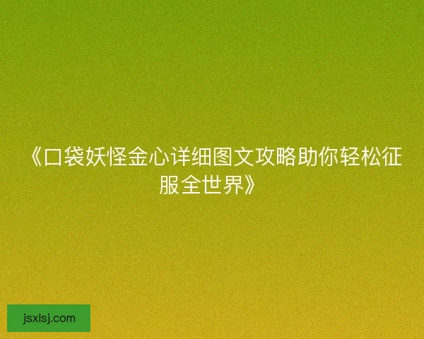 《口袋妖怪金心详细图文攻略助你轻松征服全世界》